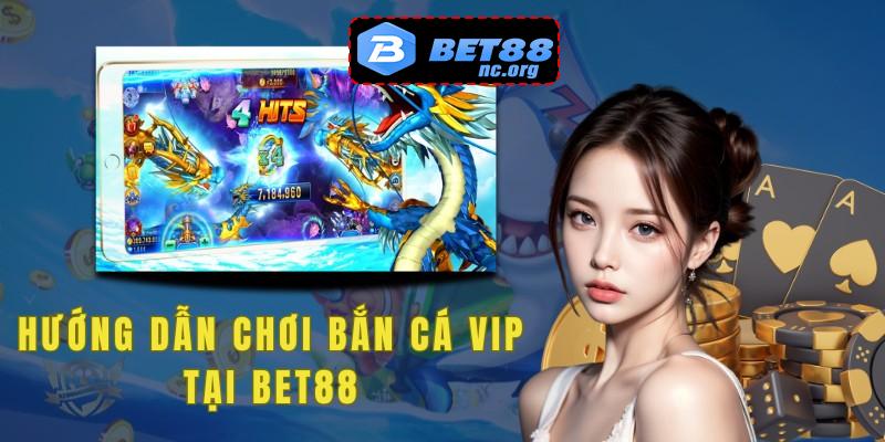 Hướng dẫn chơi bắn cá VIP tại Bet88